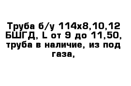 Труба б/у 114x8,10,12 БШГД, L от 9-до 11,50, труба в наличие, из-под газа,